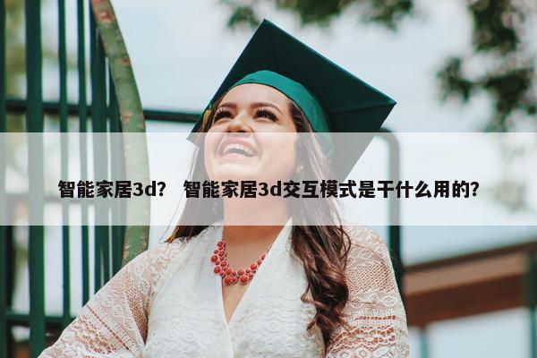 智能家居3d? 智能家居3d交互模式是干什么用的? 智能家居3d? 智能家居3d交互模式是干什么用的?