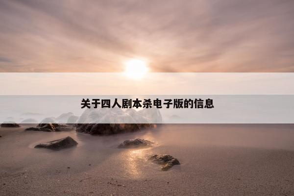 关于四人剧本杀电子版的信息 关于四人剧本杀电子版的信息