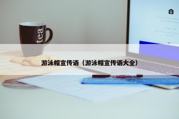 游泳帽宣传语（游泳帽宣传语大全）