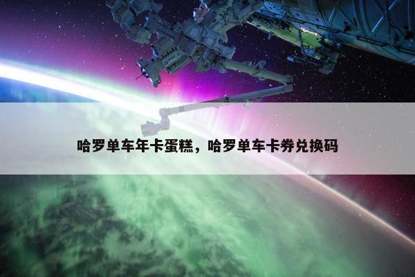 哈罗单车年卡蛋糕，哈罗单车卡券兑换码