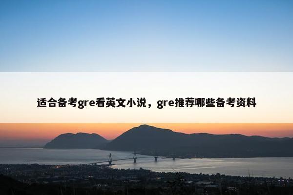 适合备考gre看英文小说，gre推荐哪些备考资料