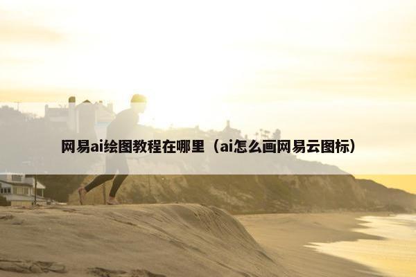 网易ai绘图教程在哪里（ai怎么画网易云图标）
