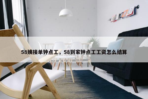 58姨接单钟点工，58到家钟点工工资怎么结算