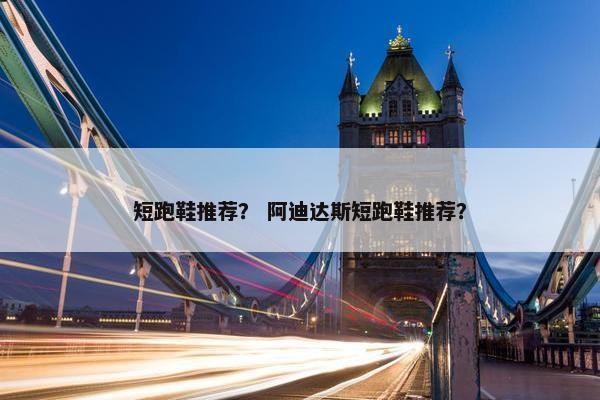 短跑鞋推荐？ 阿迪达斯短跑鞋推荐？