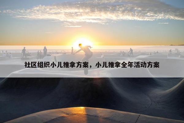 社区组织小儿推拿方案，小儿推拿全年活动方案