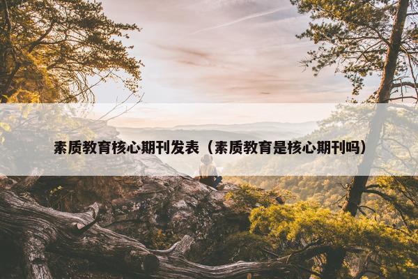 素质教育核心期刊发表（素质教育是核心期刊吗）
