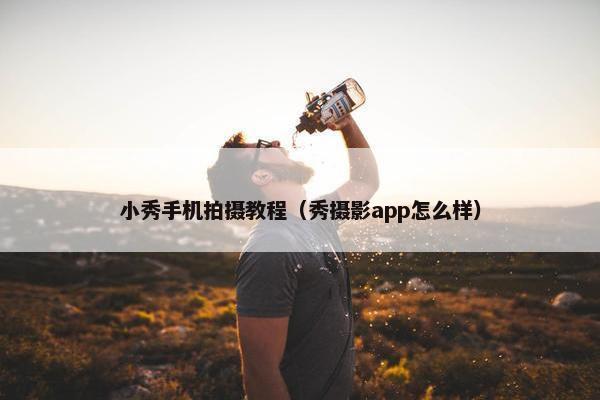 小秀手机拍摄教程（秀摄影app怎么样）