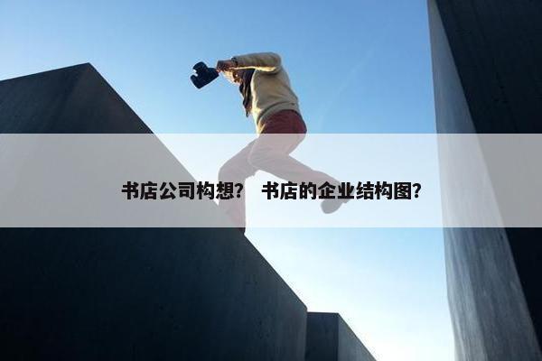 书店公司构想？ 书店的企业结构图？