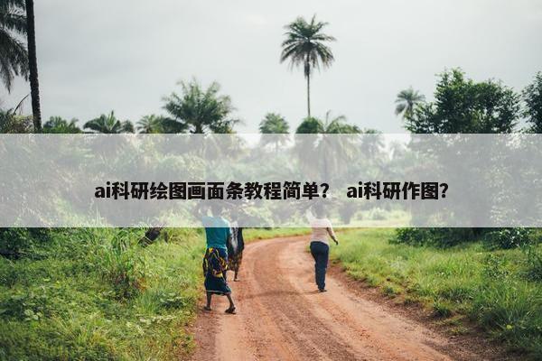 ai科研绘图画面条教程简单？ ai科研作图？