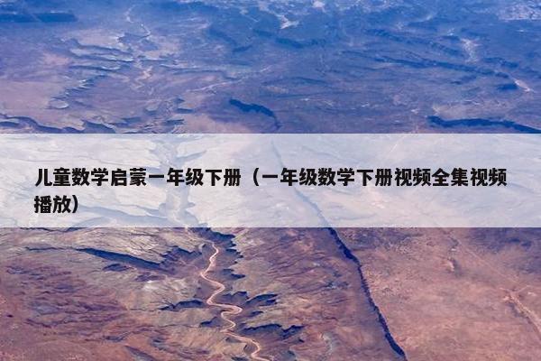 儿童数学启蒙一年级下册（一年级数学下册视频全集视频播放）