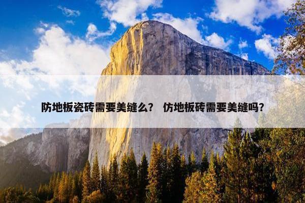 防地板瓷砖需要美缝么？ 仿地板砖需要美缝吗？