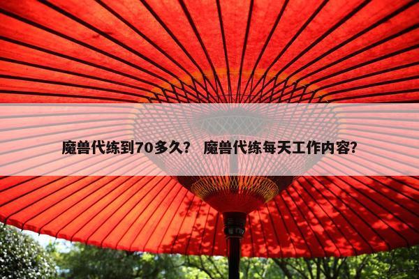 魔兽代练到70多久？ 魔兽代练每天工作内容？