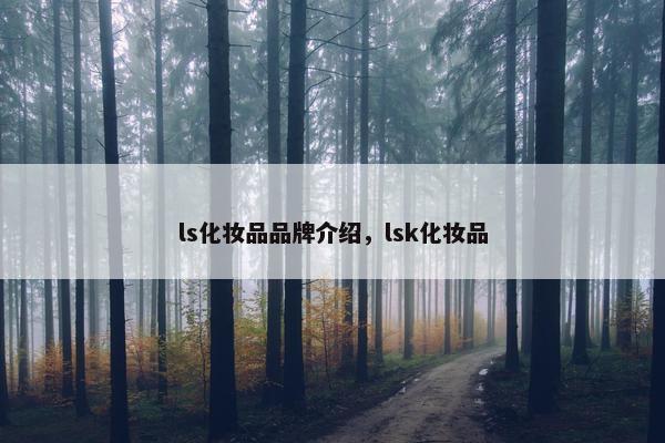 ls化妆品品牌介绍，lsk化妆品