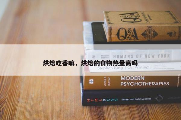 烘焙吃香嘛，烘焙的食物热量高吗