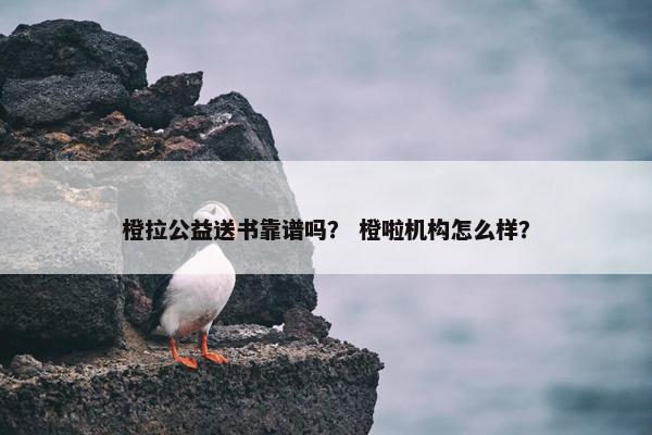 橙拉公益送书靠谱吗？ 橙啦机构怎么样？