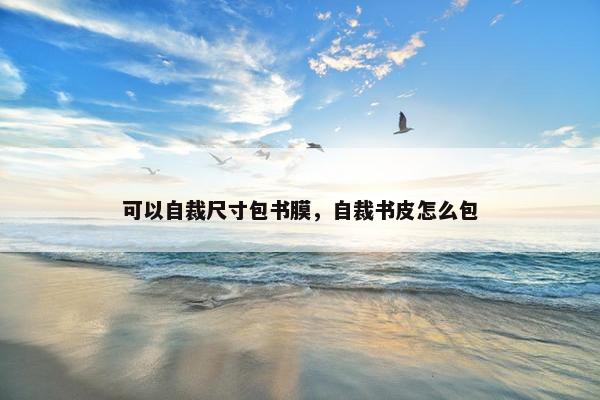 可以自裁尺寸包书膜，自裁书皮怎么包