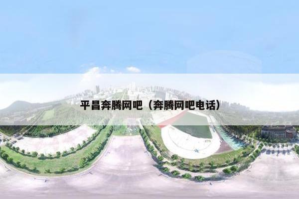 平昌奔腾网吧（奔腾网吧电话）