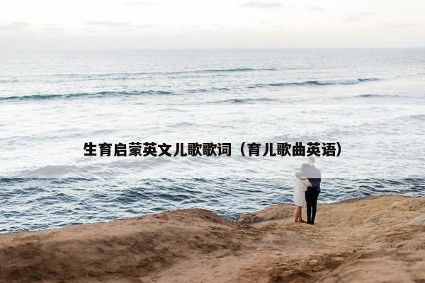 生育启蒙英文儿歌歌词(育儿歌曲英语) 生育启蒙英文儿歌歌词(育儿歌曲英语)