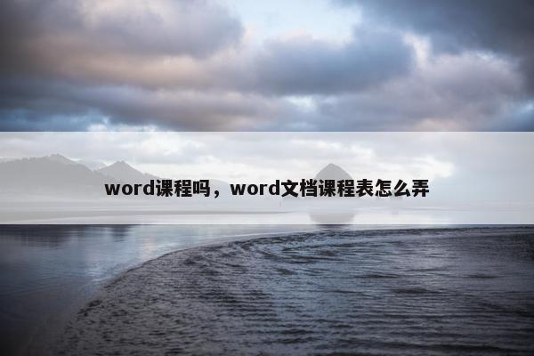 word课程吗,word文档课程表怎么弄 word课程吗,word文档课程表怎么弄