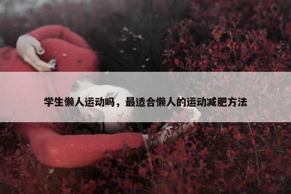 学生懒人运动吗,最适合懒人的运动减肥方法 学生懒人运动吗,最适合懒人的运动减肥方法