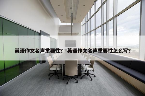 英语作文名声重要性? 英语作文名声重要性怎么写? 英语作文名声重要性? 英语作文名声重要性怎么写?