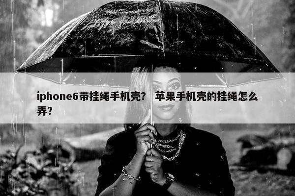 iphone6带挂绳手机壳? 苹果手机壳的挂绳怎么弄? iphone6带挂绳手机壳? 苹果手机壳的挂绳怎么弄?