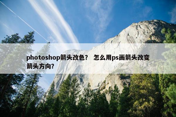photoshop箭头改色？ 怎么用ps画箭头改变箭头方向？