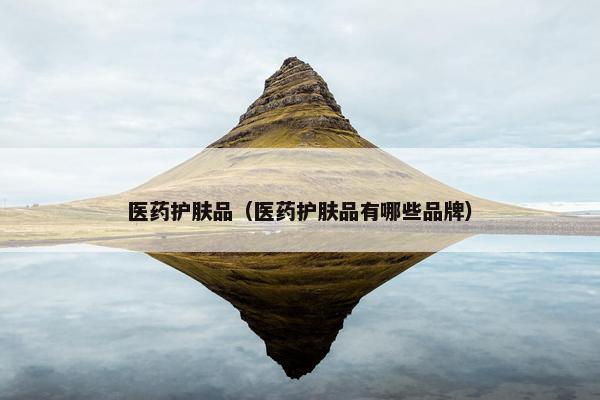 医药护肤品（医药护肤品有哪些品牌）