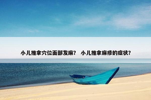 小儿推拿穴位面部发麻? 小儿推拿麻疹的症状? 小儿推拿穴位面部发麻? 小儿推拿麻疹的症状?