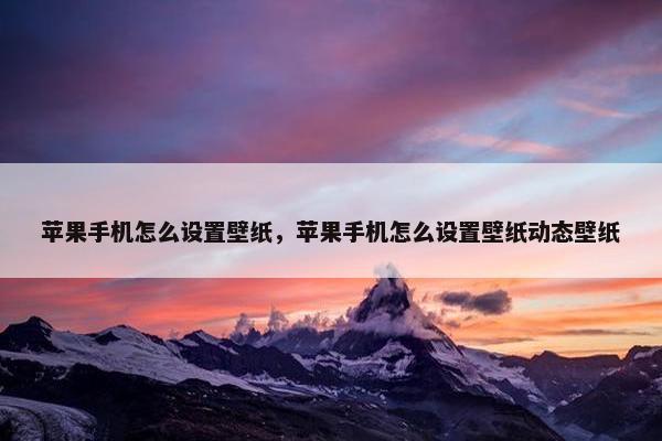 苹果手机怎么设置壁纸,苹果手机怎么设置壁纸动态壁纸 苹果手机怎么设置壁纸,苹果手机怎么设置壁纸动态壁纸