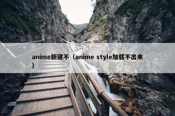 anime新建不（anime style加载不出来）