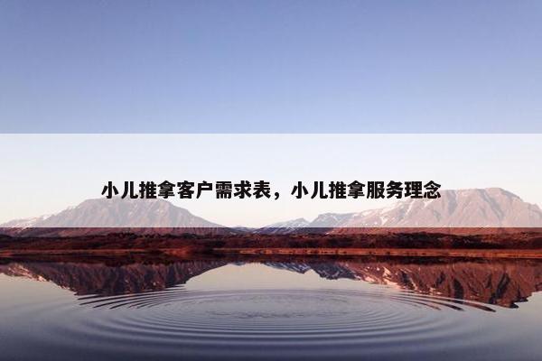 小儿推拿客户需求表,小儿推拿服务理念 小儿推拿客户需求表,小儿推拿服务理念
