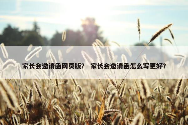家长会邀请函网页版? 家长会邀请函怎么写更好? 家长会邀请函网页版? 家长会邀请函怎么写更好?