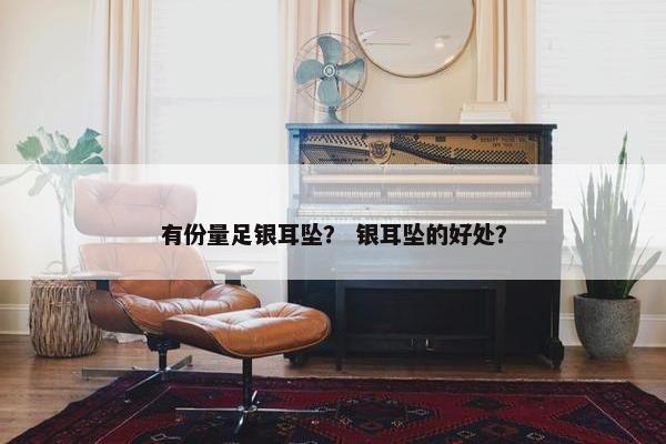有份量足银耳坠? 银耳坠的好处? 有份量足银耳坠? 银耳坠的好处?
