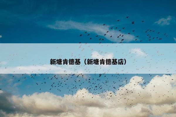 新塘肯德基(新塘肯德基店) 新塘肯德基(新塘肯德基店)