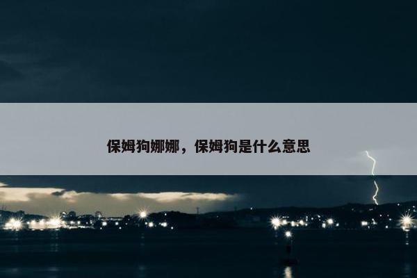 保姆狗娜娜,保姆狗是什么意思 保姆狗娜娜,保姆狗是什么意思
