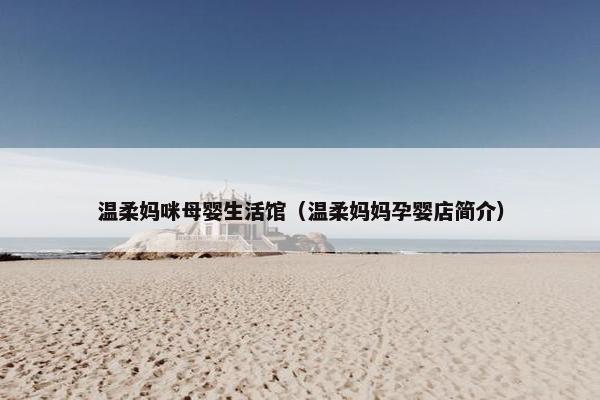 温柔妈咪母婴生活馆(温柔妈妈孕婴店简介) 温柔妈咪母婴生活馆(温柔妈妈孕婴店简介)