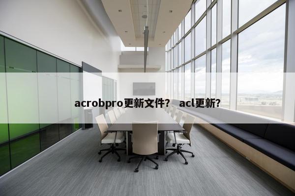 acrobpro更新文件? acl更新? acrobpro更新文件? acl更新?