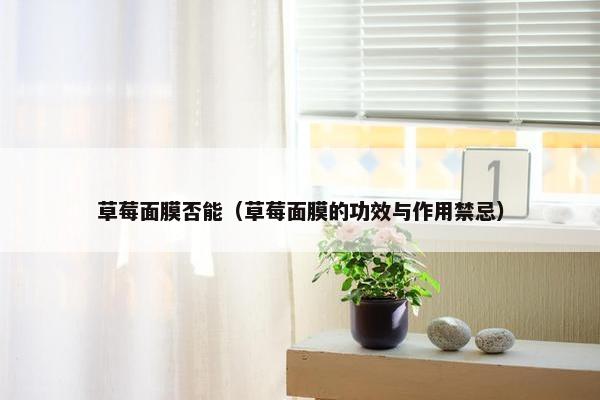 草莓面膜否能(草莓面膜的功效与作用禁忌) 草莓面膜否能(草莓面膜的功效与作用禁忌)