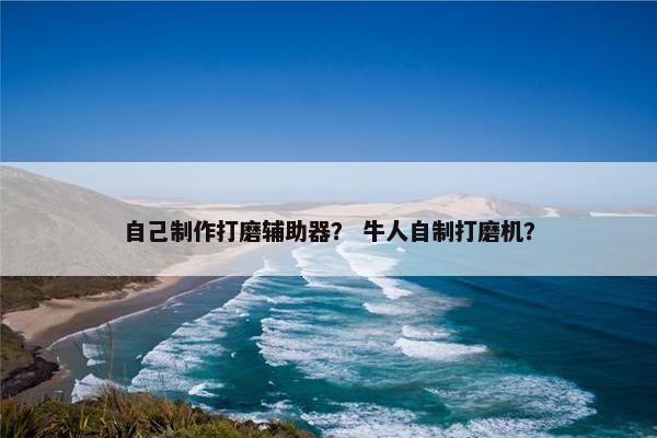 自己制作打磨辅助器? 牛人自制打磨机? 自己制作打磨辅助器? 牛人自制打磨机?