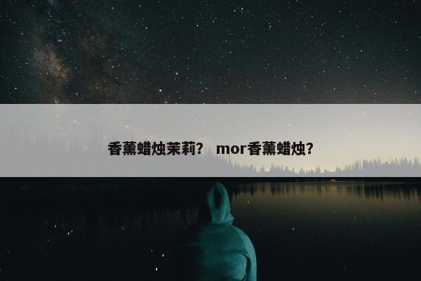 香薰蜡烛茉莉? mor香薰蜡烛? 香薰蜡烛茉莉? mor香薰蜡烛?