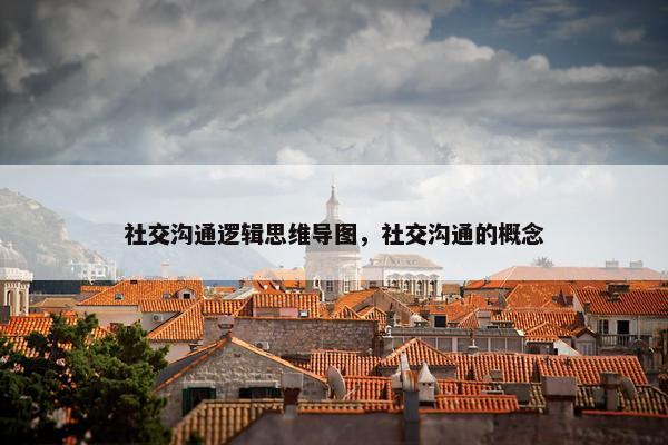 社交沟通逻辑思维导图，社交沟通的概念