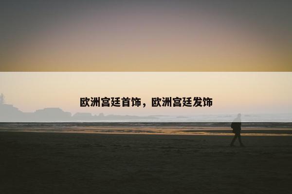 欧洲宫廷首饰，欧洲宫廷发饰