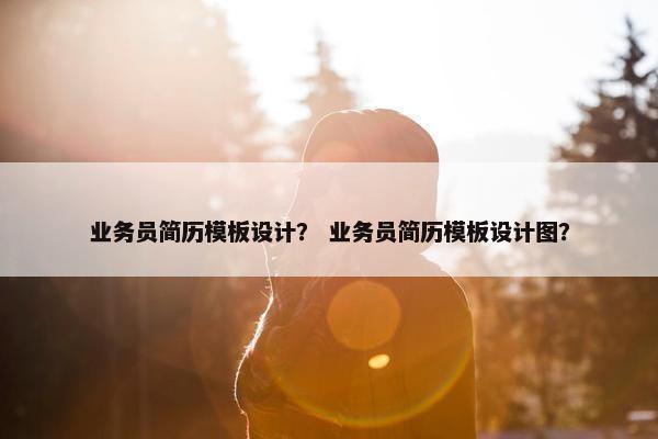 业务员简历模板设计? 业务员简历模板设计图? 业务员简历模板设计? 业务员简历模板设计图?