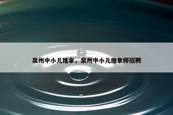 泉州中小儿推拿，泉州中小儿推拿师招聘