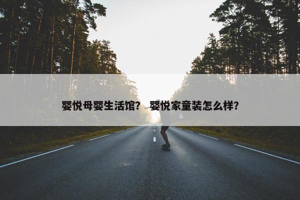 婴悦母婴生活馆？ 婴悦家童装怎么样？