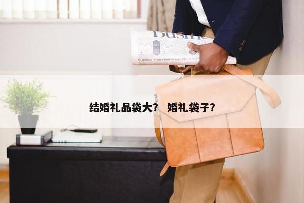 结婚礼品袋大? 婚礼袋子? 结婚礼品袋大? 婚礼袋子?