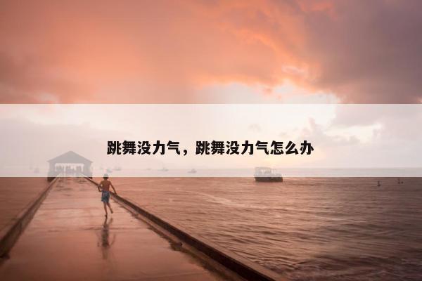 跳舞没力气，跳舞没力气怎么办
