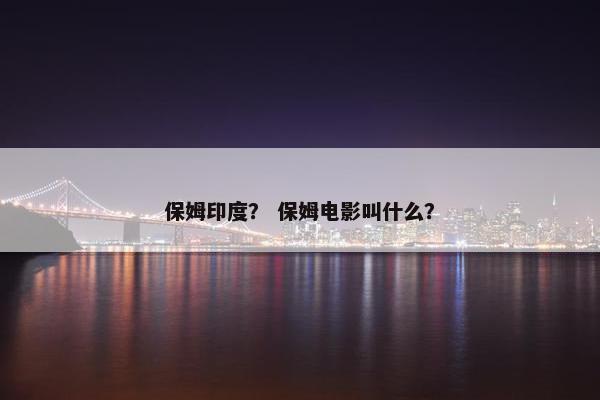 保姆印度? 保姆电影叫什么? 保姆印度? 保姆电影叫什么?