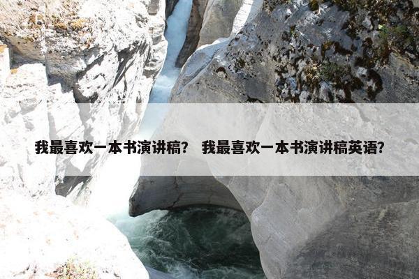 我最喜欢一本书演讲稿? 我最喜欢一本书演讲稿英语? 我最喜欢一本书演讲稿? 我最喜欢一本书演讲稿英语?